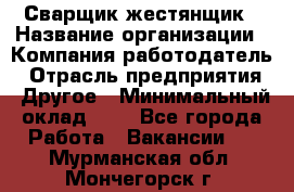 Сварщик-жестянщик › Название организации ­ Компания-работодатель › Отрасль предприятия ­ Другое › Минимальный оклад ­ 1 - Все города Работа » Вакансии   . Мурманская обл.,Мончегорск г.